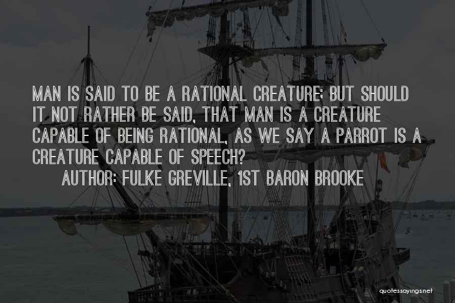 Fulke Greville, 1st Baron Brooke Quotes: Man Is Said To Be A Rational Creature; But Should It Not Rather Be Said, That Man Is A Creature