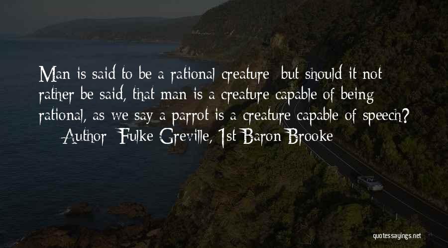 Fulke Greville, 1st Baron Brooke Quotes: Man Is Said To Be A Rational Creature; But Should It Not Rather Be Said, That Man Is A Creature