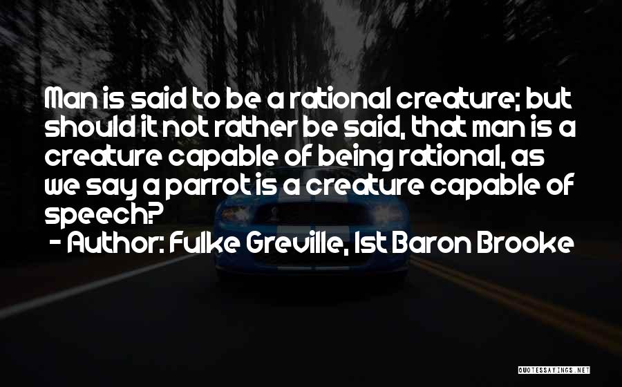 Fulke Greville, 1st Baron Brooke Quotes: Man Is Said To Be A Rational Creature; But Should It Not Rather Be Said, That Man Is A Creature