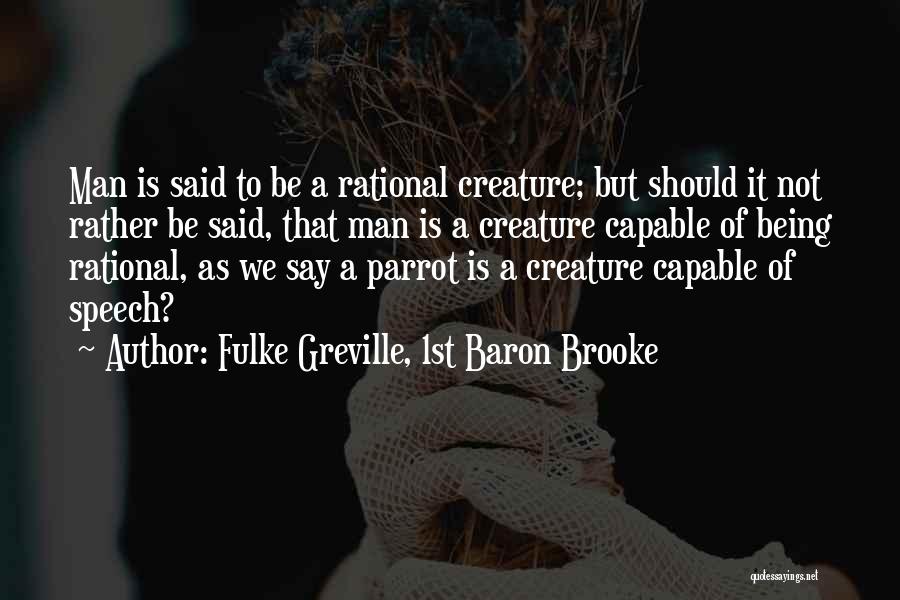 Fulke Greville, 1st Baron Brooke Quotes: Man Is Said To Be A Rational Creature; But Should It Not Rather Be Said, That Man Is A Creature