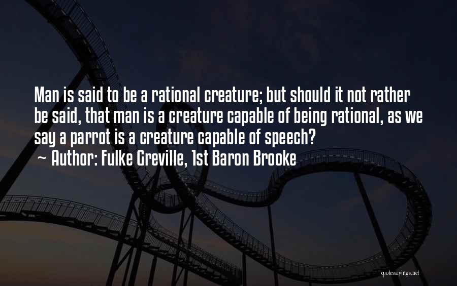 Fulke Greville, 1st Baron Brooke Quotes: Man Is Said To Be A Rational Creature; But Should It Not Rather Be Said, That Man Is A Creature