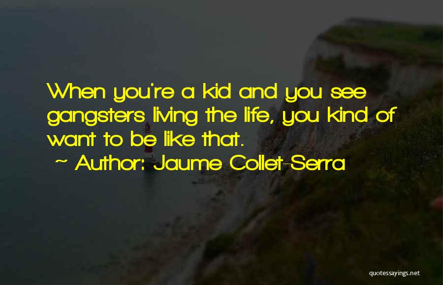 Jaume Collet-Serra Quotes: When You're A Kid And You See Gangsters Living The Life, You Kind Of Want To Be Like That.