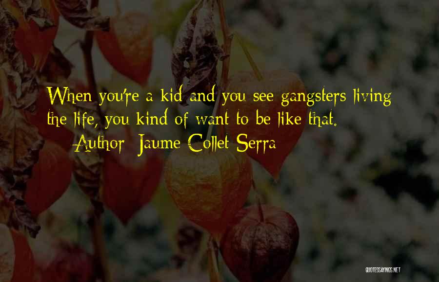 Jaume Collet-Serra Quotes: When You're A Kid And You See Gangsters Living The Life, You Kind Of Want To Be Like That.