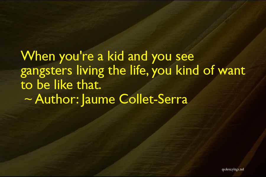 Jaume Collet-Serra Quotes: When You're A Kid And You See Gangsters Living The Life, You Kind Of Want To Be Like That.