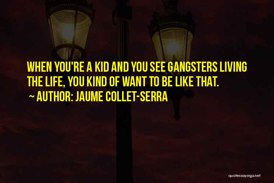 Jaume Collet-Serra Quotes: When You're A Kid And You See Gangsters Living The Life, You Kind Of Want To Be Like That.