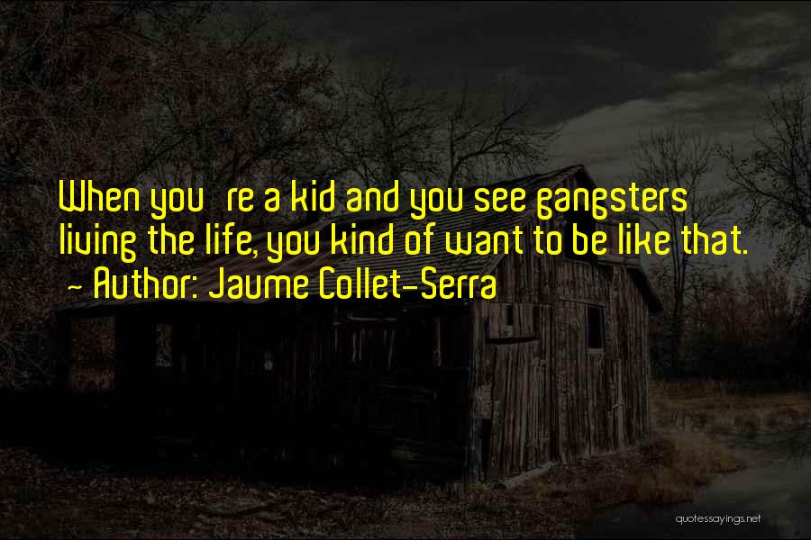 Jaume Collet-Serra Quotes: When You're A Kid And You See Gangsters Living The Life, You Kind Of Want To Be Like That.