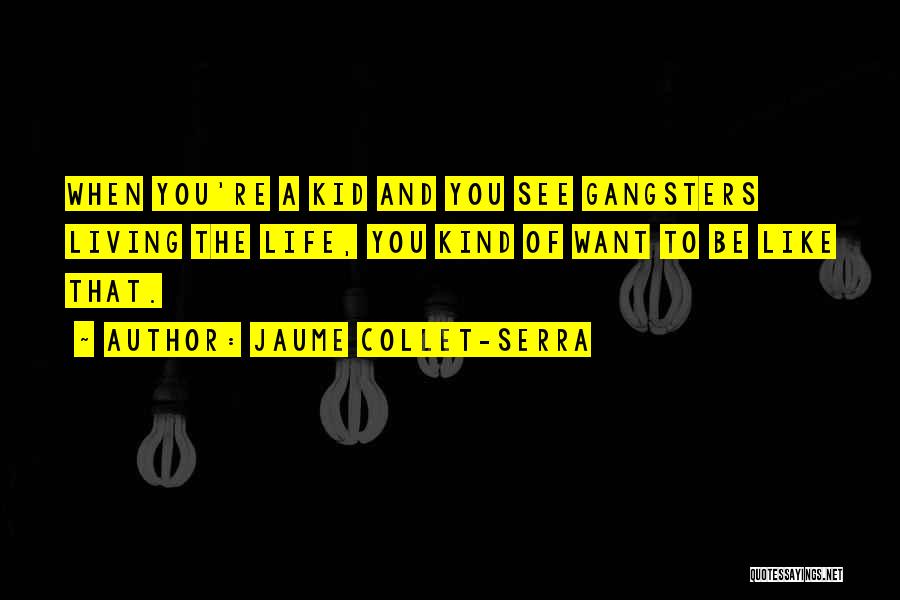Jaume Collet-Serra Quotes: When You're A Kid And You See Gangsters Living The Life, You Kind Of Want To Be Like That.
