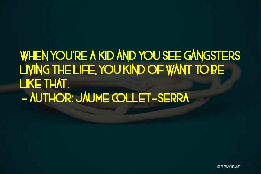 Jaume Collet-Serra Quotes: When You're A Kid And You See Gangsters Living The Life, You Kind Of Want To Be Like That.