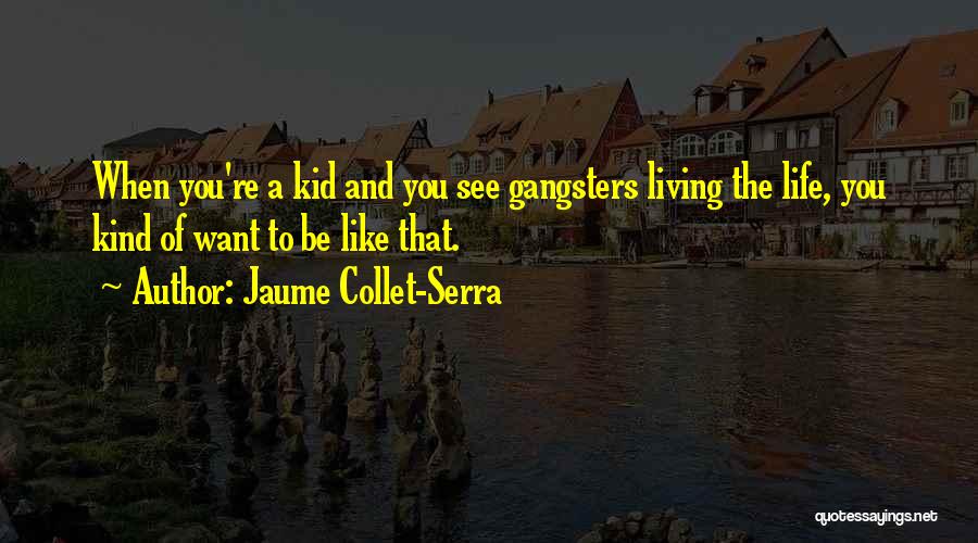 Jaume Collet-Serra Quotes: When You're A Kid And You See Gangsters Living The Life, You Kind Of Want To Be Like That.