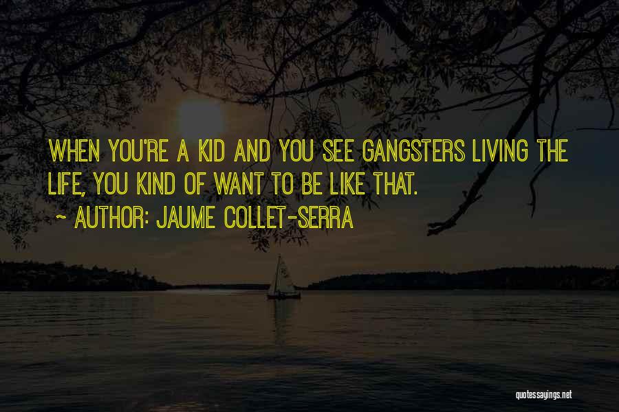 Jaume Collet-Serra Quotes: When You're A Kid And You See Gangsters Living The Life, You Kind Of Want To Be Like That.