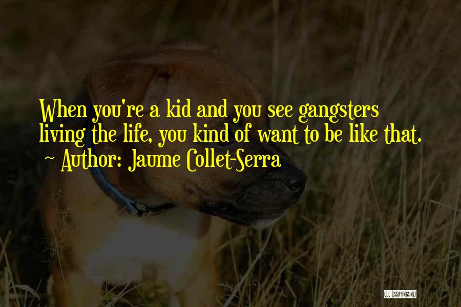 Jaume Collet-Serra Quotes: When You're A Kid And You See Gangsters Living The Life, You Kind Of Want To Be Like That.