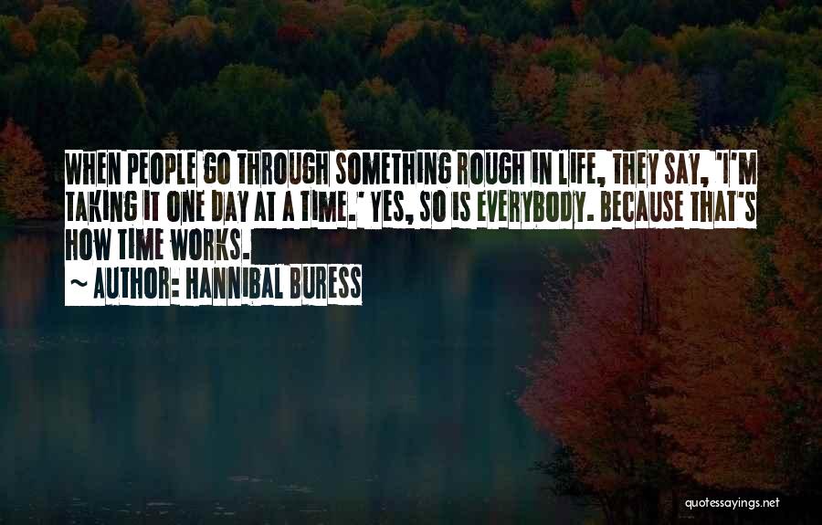 Hannibal Buress Quotes: When People Go Through Something Rough In Life, They Say, 'i'm Taking It One Day At A Time.' Yes, So