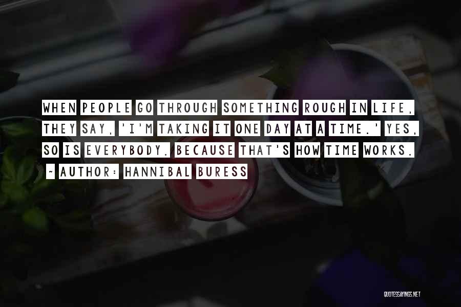 Hannibal Buress Quotes: When People Go Through Something Rough In Life, They Say, 'i'm Taking It One Day At A Time.' Yes, So