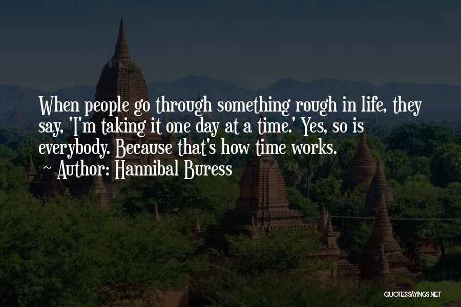 Hannibal Buress Quotes: When People Go Through Something Rough In Life, They Say, 'i'm Taking It One Day At A Time.' Yes, So