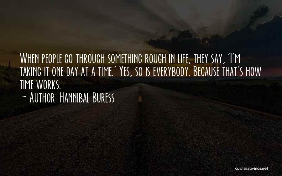 Hannibal Buress Quotes: When People Go Through Something Rough In Life, They Say, 'i'm Taking It One Day At A Time.' Yes, So