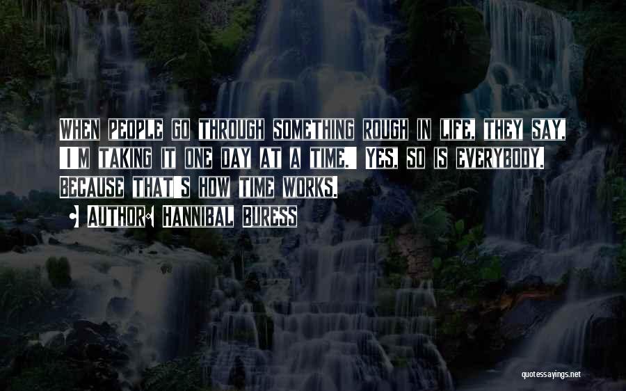 Hannibal Buress Quotes: When People Go Through Something Rough In Life, They Say, 'i'm Taking It One Day At A Time.' Yes, So