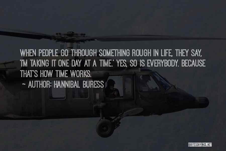 Hannibal Buress Quotes: When People Go Through Something Rough In Life, They Say, 'i'm Taking It One Day At A Time.' Yes, So