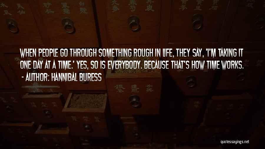 Hannibal Buress Quotes: When People Go Through Something Rough In Life, They Say, 'i'm Taking It One Day At A Time.' Yes, So