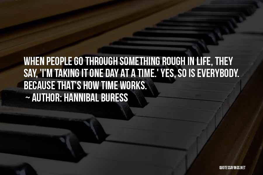 Hannibal Buress Quotes: When People Go Through Something Rough In Life, They Say, 'i'm Taking It One Day At A Time.' Yes, So