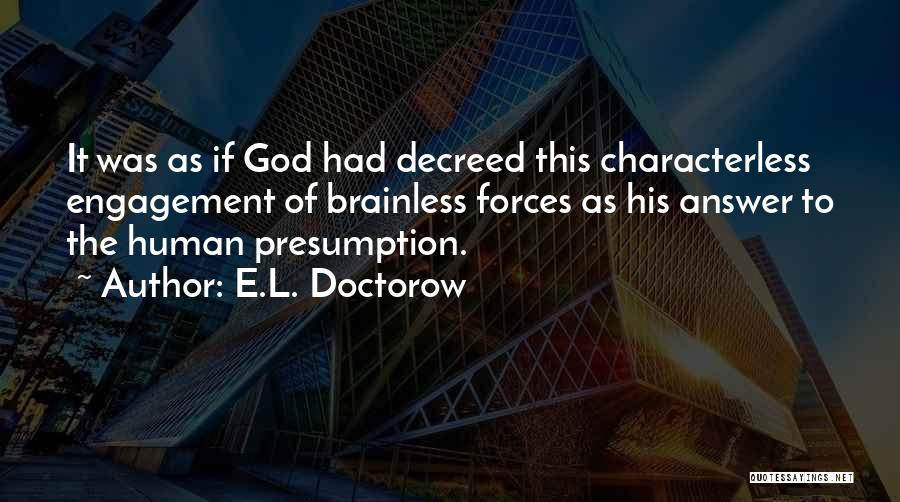 E.L. Doctorow Quotes: It Was As If God Had Decreed This Characterless Engagement Of Brainless Forces As His Answer To The Human Presumption.