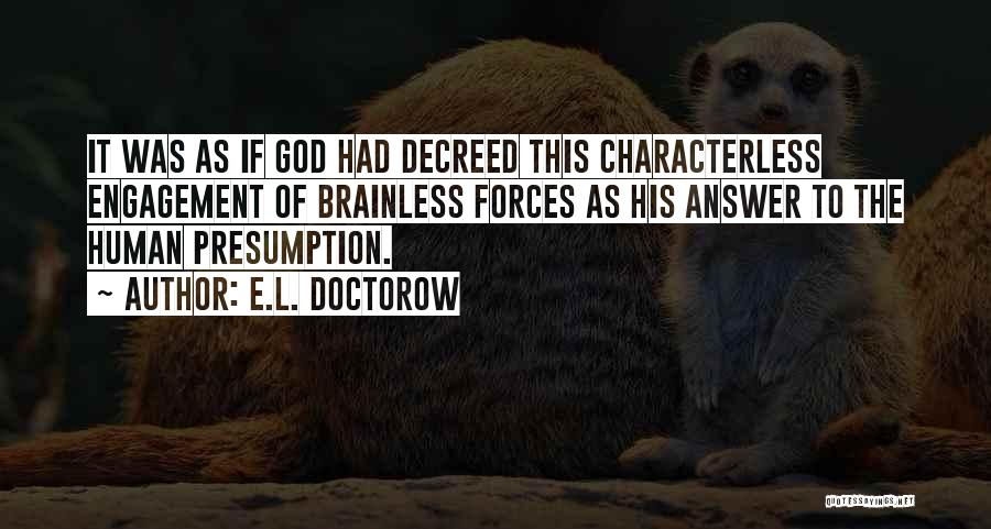 E.L. Doctorow Quotes: It Was As If God Had Decreed This Characterless Engagement Of Brainless Forces As His Answer To The Human Presumption.