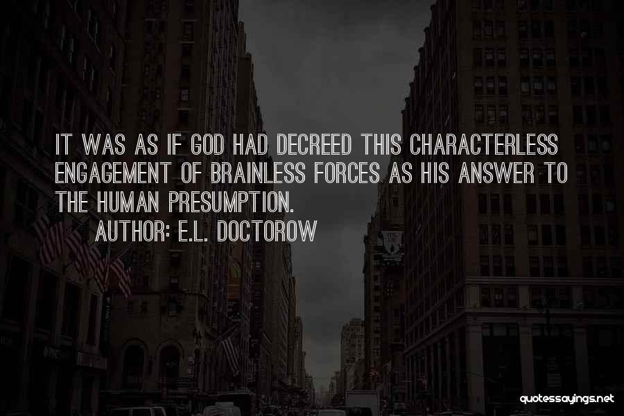 E.L. Doctorow Quotes: It Was As If God Had Decreed This Characterless Engagement Of Brainless Forces As His Answer To The Human Presumption.