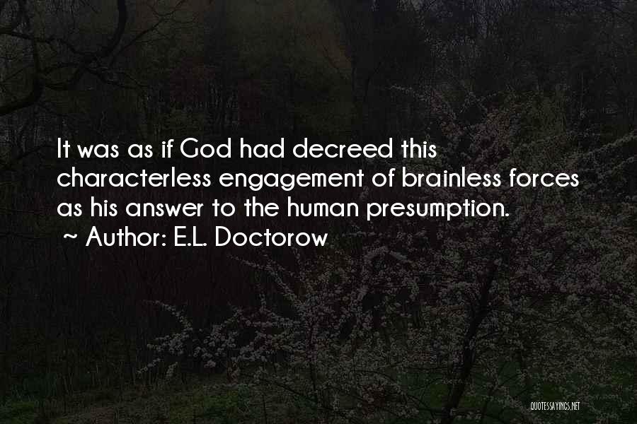 E.L. Doctorow Quotes: It Was As If God Had Decreed This Characterless Engagement Of Brainless Forces As His Answer To The Human Presumption.