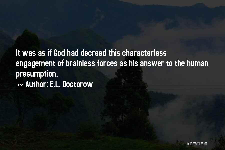 E.L. Doctorow Quotes: It Was As If God Had Decreed This Characterless Engagement Of Brainless Forces As His Answer To The Human Presumption.