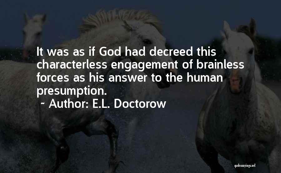 E.L. Doctorow Quotes: It Was As If God Had Decreed This Characterless Engagement Of Brainless Forces As His Answer To The Human Presumption.