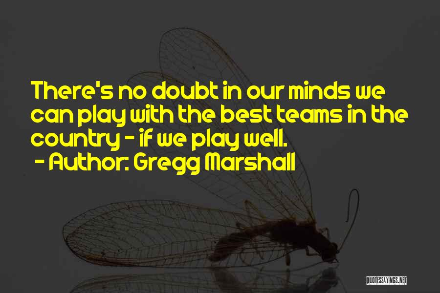 Gregg Marshall Quotes: There's No Doubt In Our Minds We Can Play With The Best Teams In The Country - If We Play