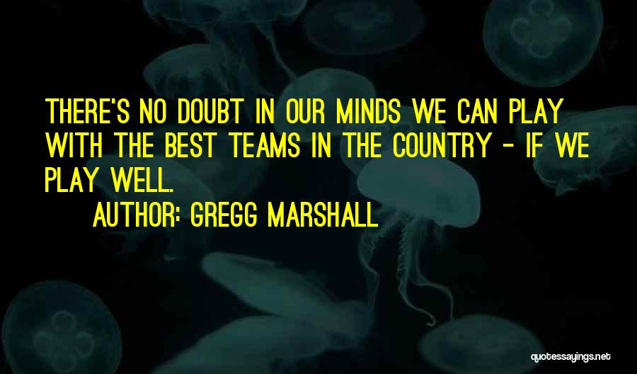 Gregg Marshall Quotes: There's No Doubt In Our Minds We Can Play With The Best Teams In The Country - If We Play