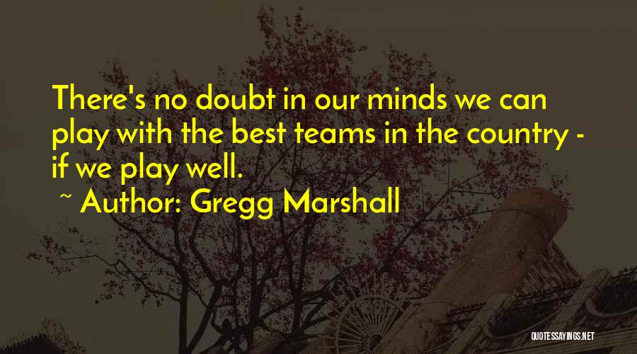 Gregg Marshall Quotes: There's No Doubt In Our Minds We Can Play With The Best Teams In The Country - If We Play