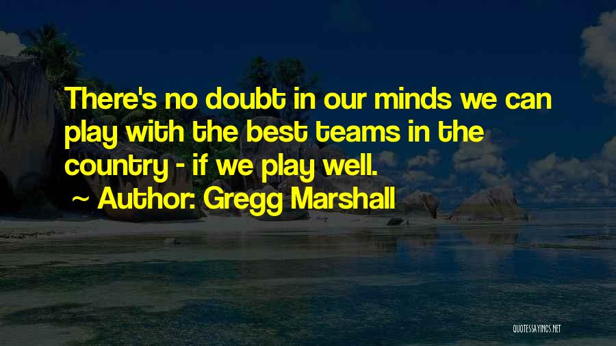 Gregg Marshall Quotes: There's No Doubt In Our Minds We Can Play With The Best Teams In The Country - If We Play