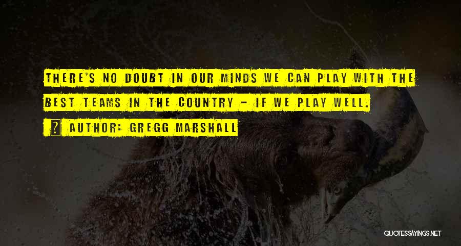 Gregg Marshall Quotes: There's No Doubt In Our Minds We Can Play With The Best Teams In The Country - If We Play