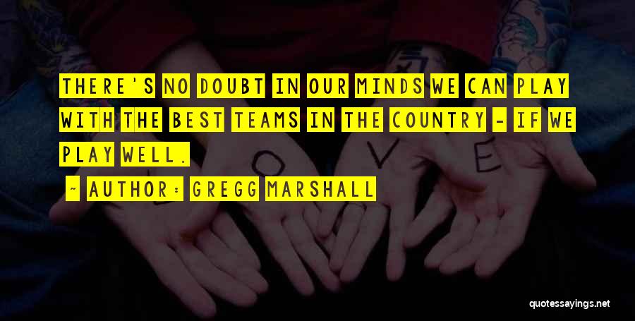 Gregg Marshall Quotes: There's No Doubt In Our Minds We Can Play With The Best Teams In The Country - If We Play