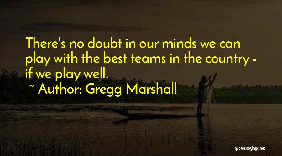 Gregg Marshall Quotes: There's No Doubt In Our Minds We Can Play With The Best Teams In The Country - If We Play