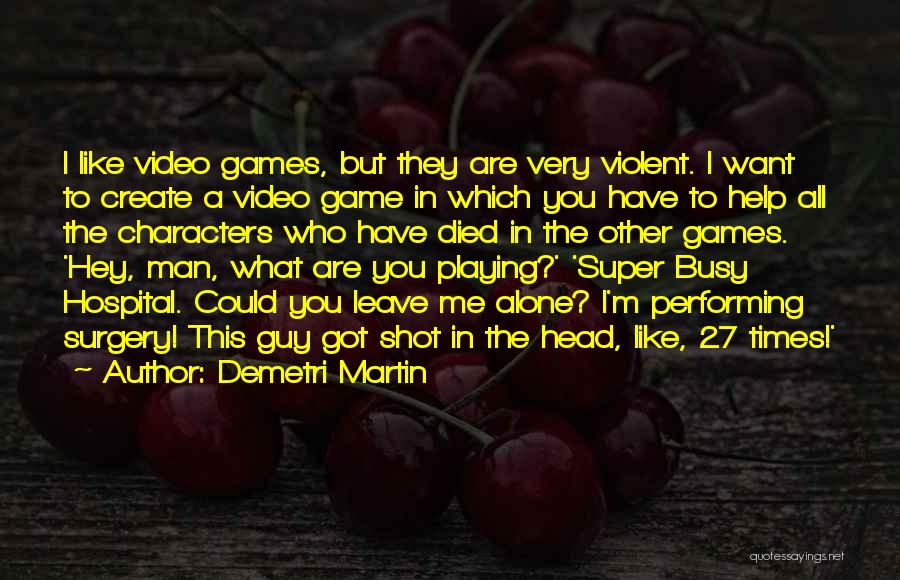 Demetri Martin Quotes: I Like Video Games, But They Are Very Violent. I Want To Create A Video Game In Which You Have