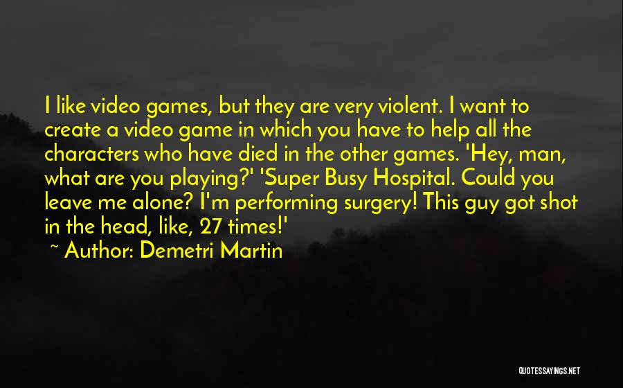 Demetri Martin Quotes: I Like Video Games, But They Are Very Violent. I Want To Create A Video Game In Which You Have