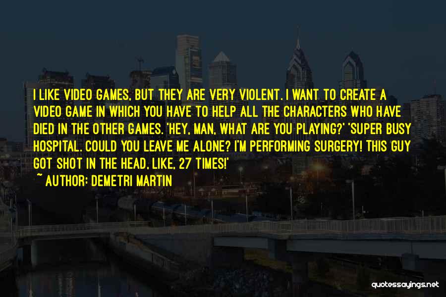 Demetri Martin Quotes: I Like Video Games, But They Are Very Violent. I Want To Create A Video Game In Which You Have