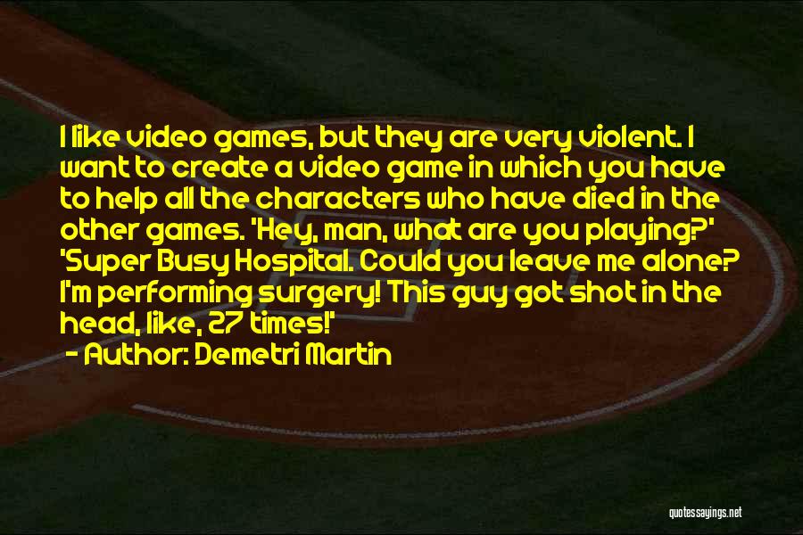 Demetri Martin Quotes: I Like Video Games, But They Are Very Violent. I Want To Create A Video Game In Which You Have