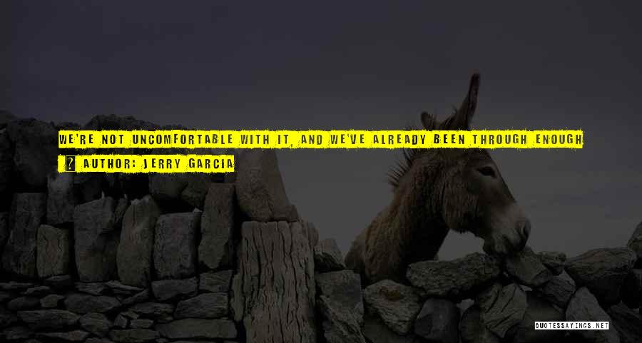 Jerry Garcia Quotes: We're Not Uncomfortable With It, And We've Already Been Through Enough Of The Music Business Where I'm Not Really Worried