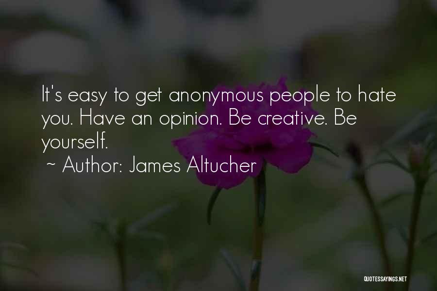 James Altucher Quotes: It's Easy To Get Anonymous People To Hate You. Have An Opinion. Be Creative. Be Yourself.