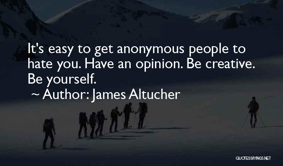 James Altucher Quotes: It's Easy To Get Anonymous People To Hate You. Have An Opinion. Be Creative. Be Yourself.