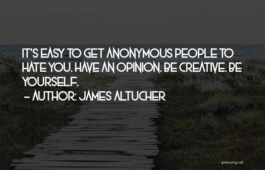 James Altucher Quotes: It's Easy To Get Anonymous People To Hate You. Have An Opinion. Be Creative. Be Yourself.