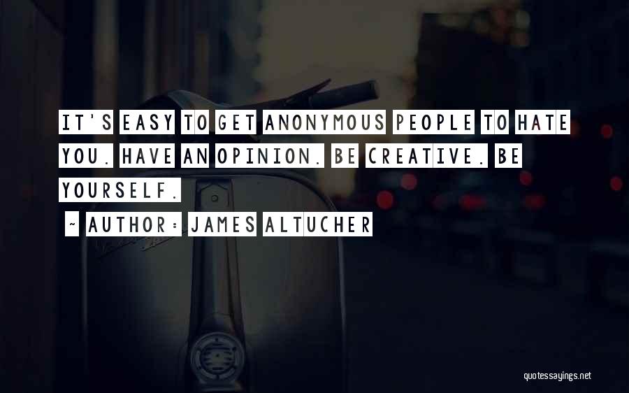 James Altucher Quotes: It's Easy To Get Anonymous People To Hate You. Have An Opinion. Be Creative. Be Yourself.