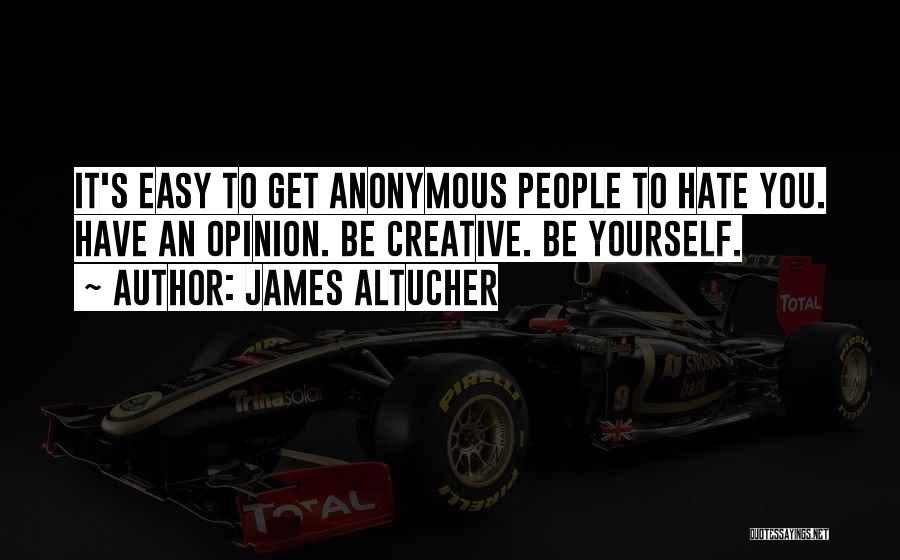 James Altucher Quotes: It's Easy To Get Anonymous People To Hate You. Have An Opinion. Be Creative. Be Yourself.