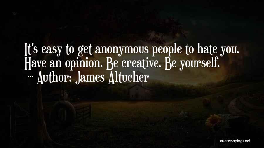 James Altucher Quotes: It's Easy To Get Anonymous People To Hate You. Have An Opinion. Be Creative. Be Yourself.
