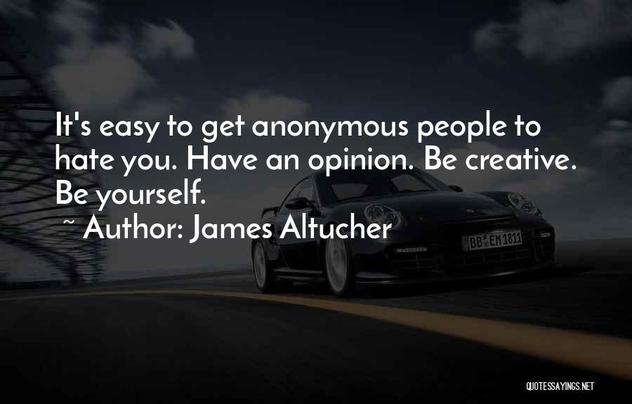James Altucher Quotes: It's Easy To Get Anonymous People To Hate You. Have An Opinion. Be Creative. Be Yourself.