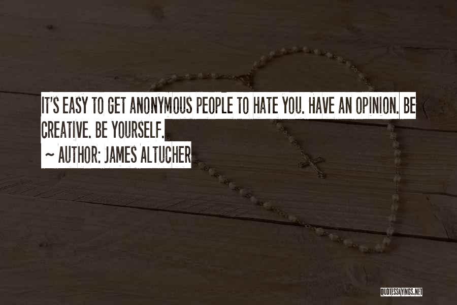 James Altucher Quotes: It's Easy To Get Anonymous People To Hate You. Have An Opinion. Be Creative. Be Yourself.