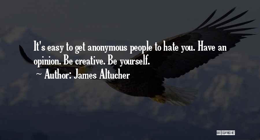 James Altucher Quotes: It's Easy To Get Anonymous People To Hate You. Have An Opinion. Be Creative. Be Yourself.